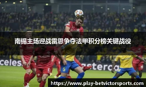 南锡主场迎战雷恩争夺法甲积分榜关键战役