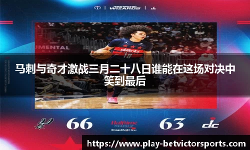 马刺与奇才激战三月二十八日谁能在这场对决中笑到最后